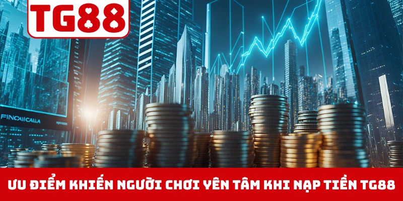 Những ưu điểm khiến người chơi yên tâm khi nạp tiền TG88