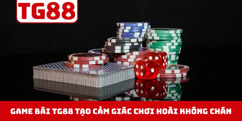 Game bài TG88 tạo cảm giác “chơi hoài không chán”
