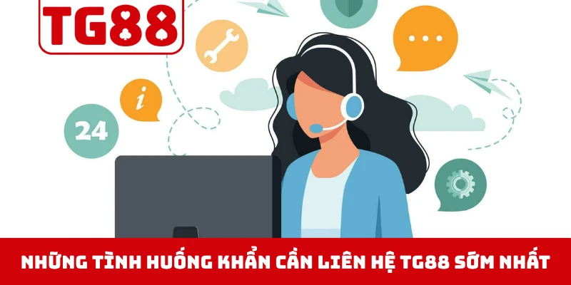 Những tình huống khẩn cần liên hệ TG88 sớm nhất có thể